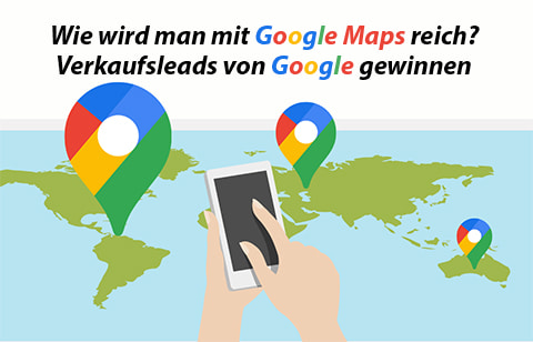 Wie wird man mit Google Maps reich? Verkaufsleads von Google gewinnen.