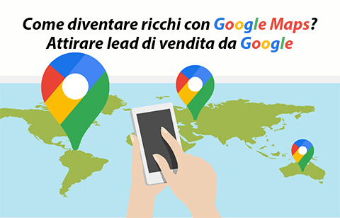 Come diventare ricchi con Google Maps? Attirare lead di vendita da Google.